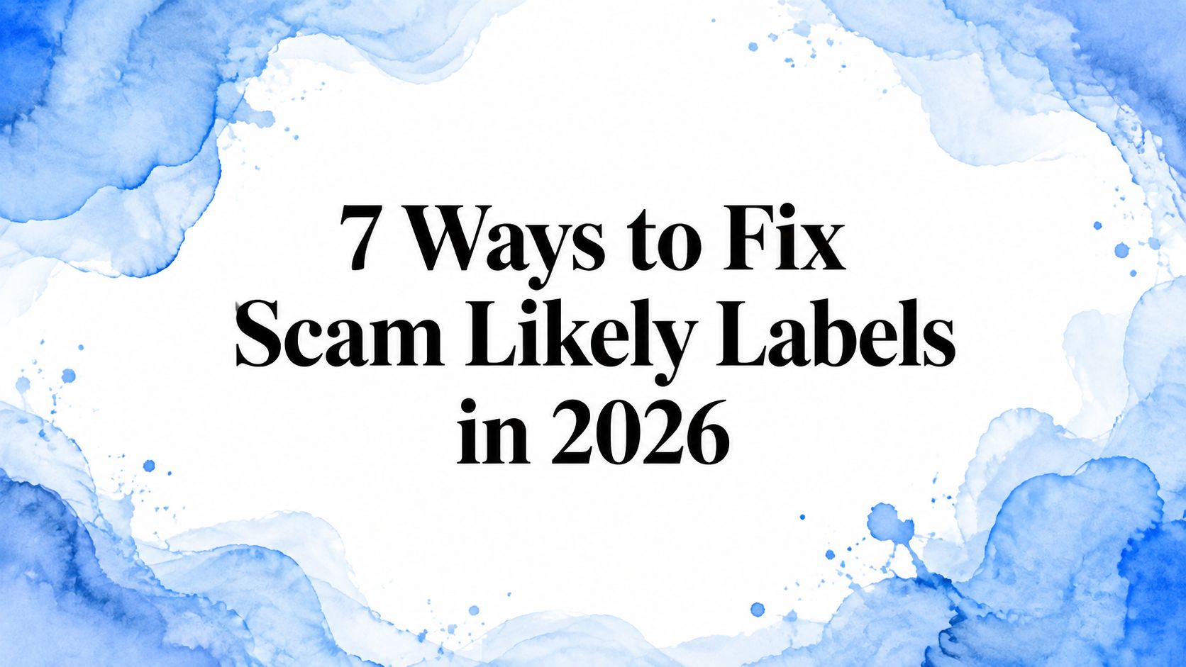 7 Ways to Fix Scam Likely Labels in 2026