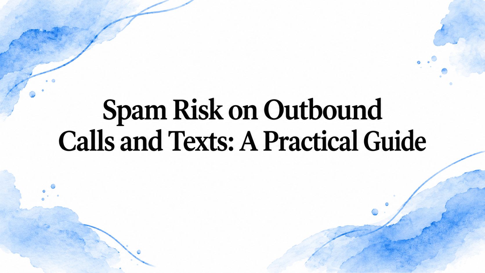 Spam Risk on Outbound Calls and Texts: A Practical Guide