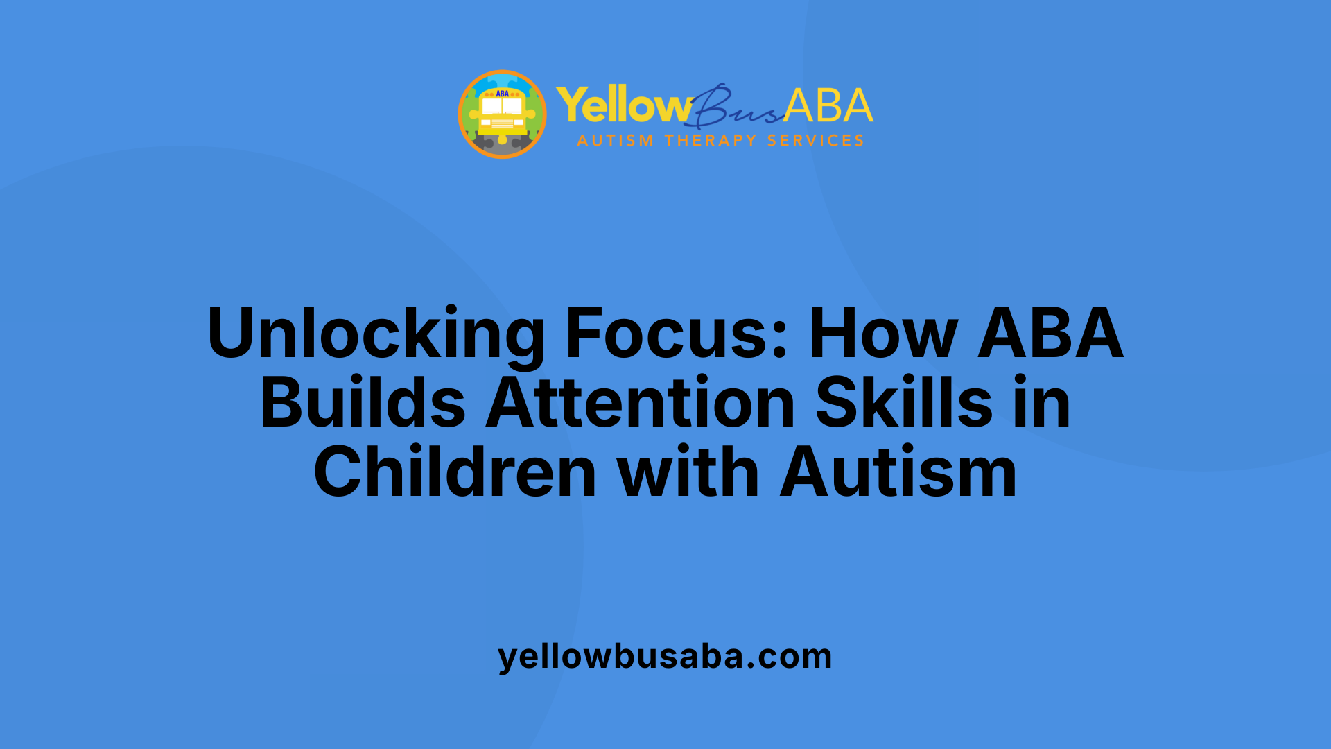 Unlocking Focus: How ABA Builds Attention Skills in Children with Autism