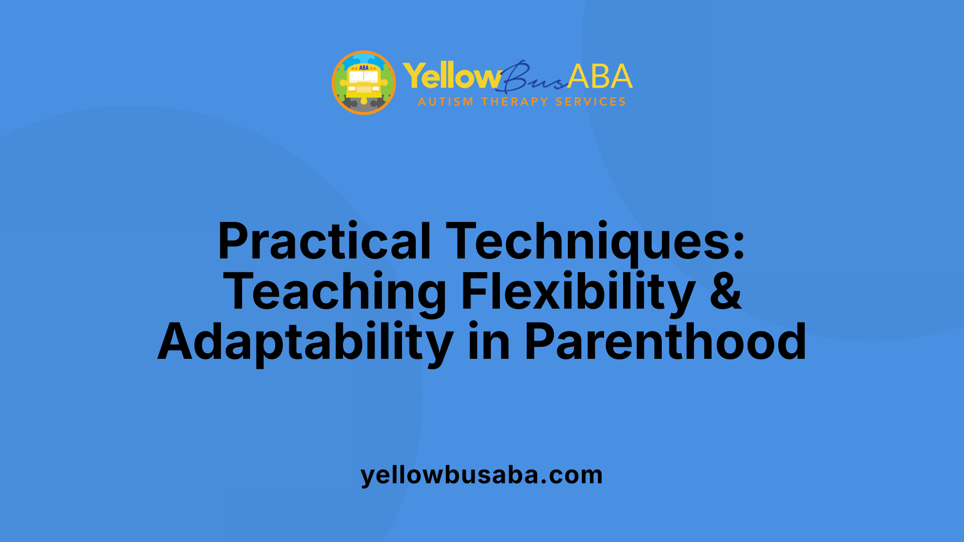 Practical Techniques: Teaching Flexibility &amp; Adaptability in Parenthood