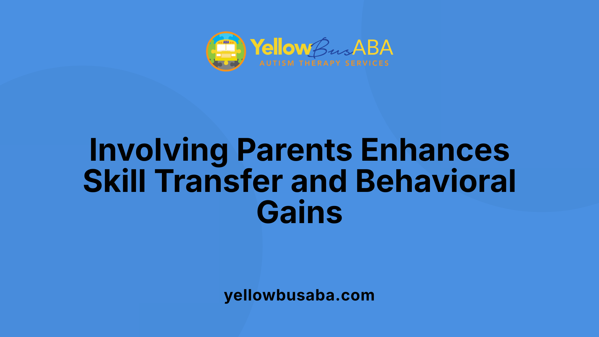 Involving Parents Enhances Skill Transfer and Behavioral Gains