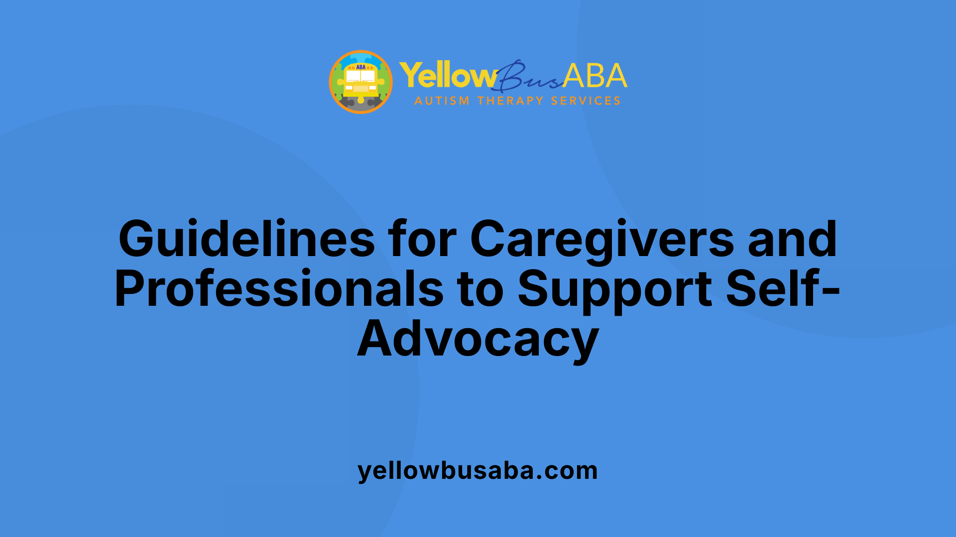 Guidelines for Caregivers and Professionals to Support Self-Advocacy