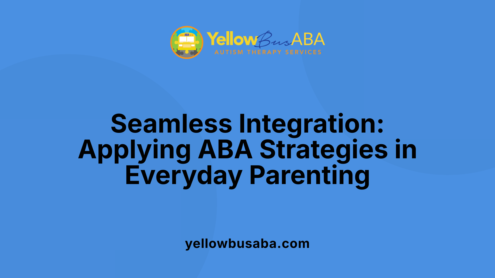 Seamless Integration: Applying ABA Strategies in Everyday Parenting