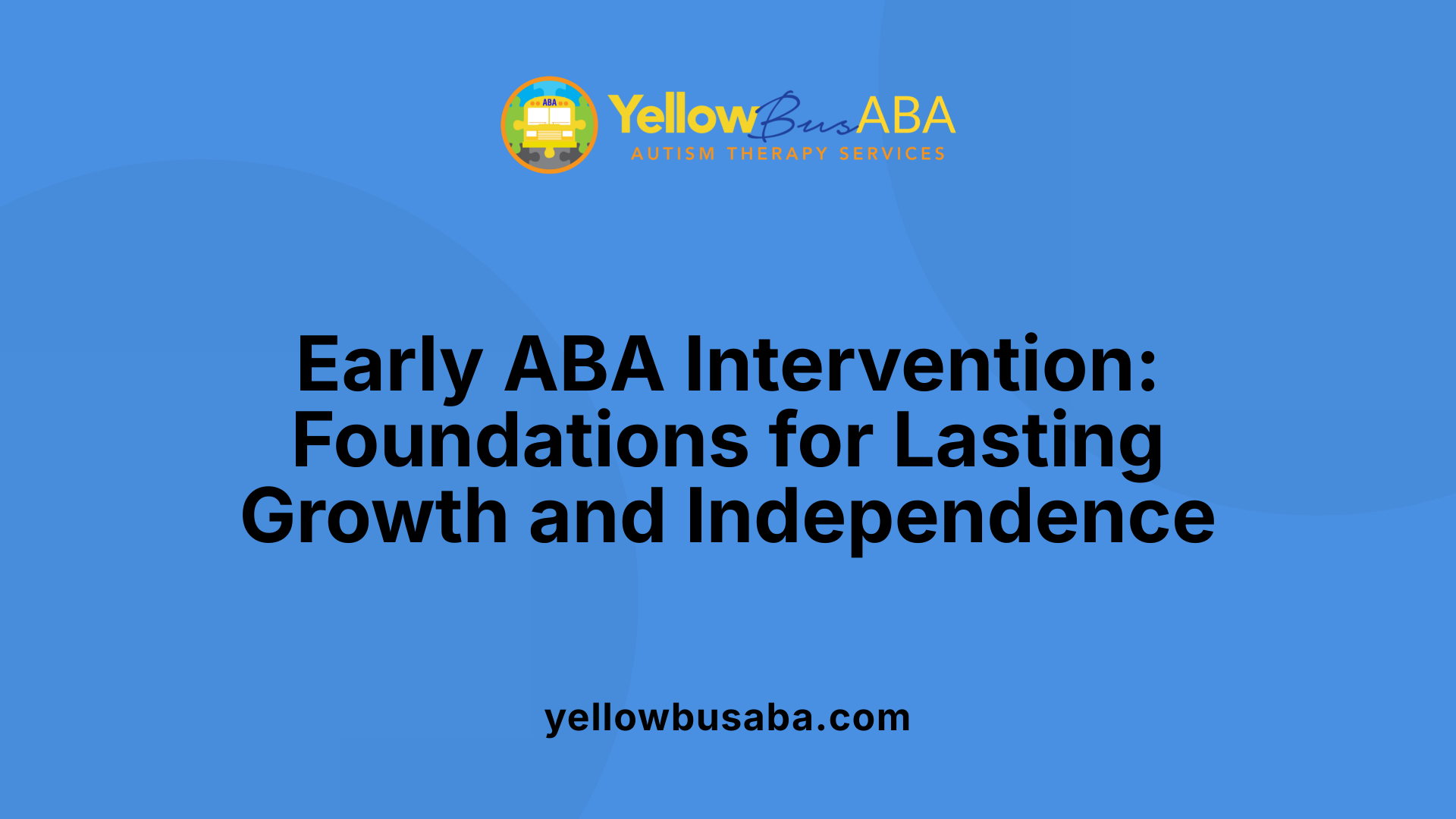 Early ABA Intervention: Foundations for Lasting Growth and Independence