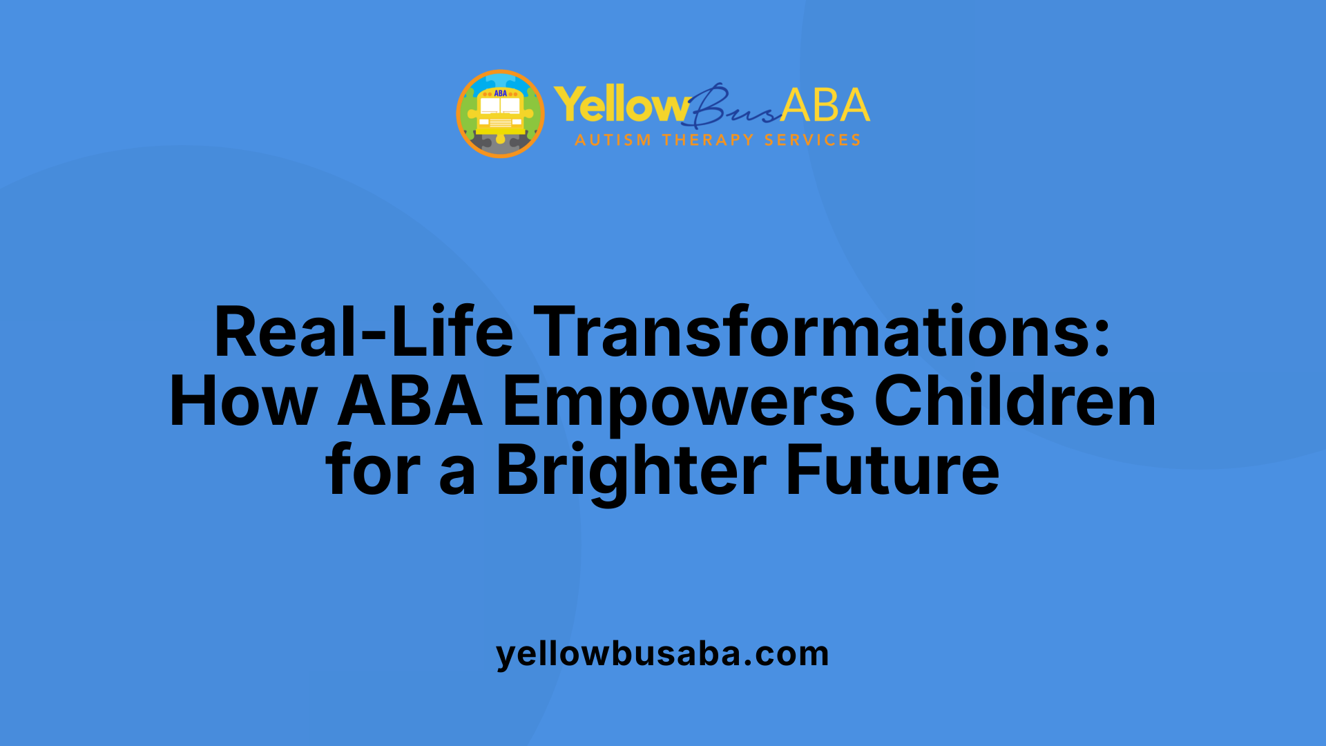 Real-Life Transformations: How ABA Empowers Children for a Brighter Future