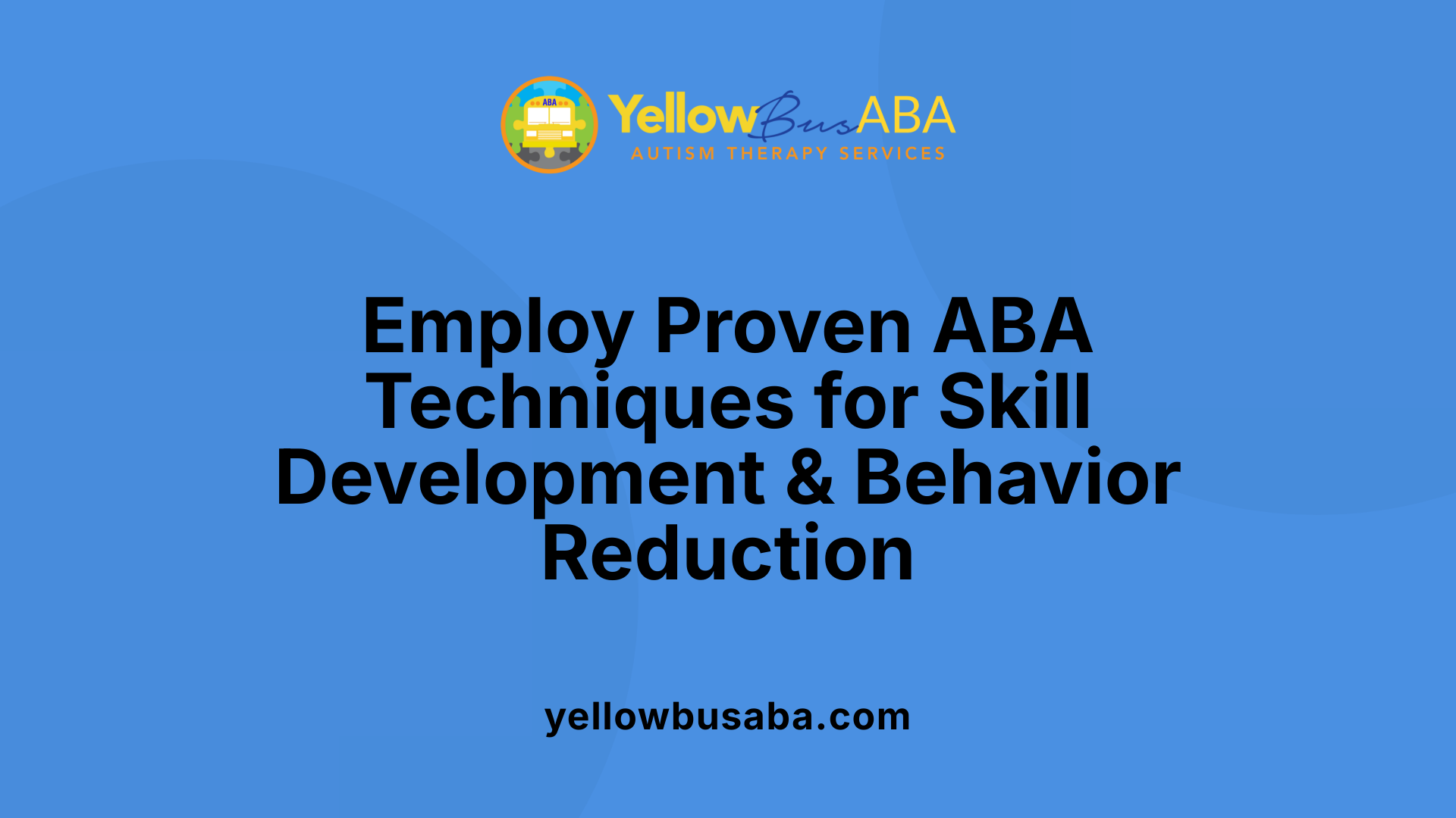 Employ Proven ABA Techniques for Skill Development & Behavior Reduction