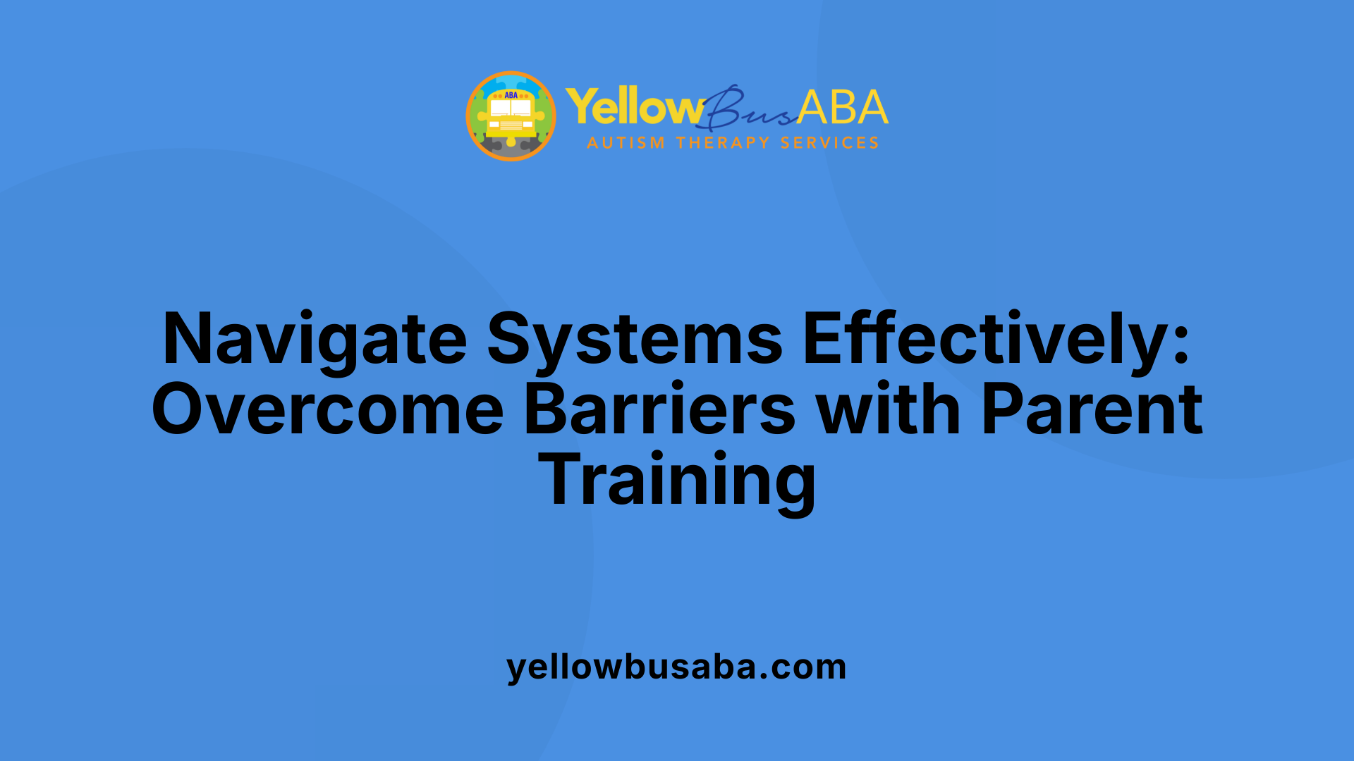Navigate Systems Effectively: Overcome Barriers with Parent Training