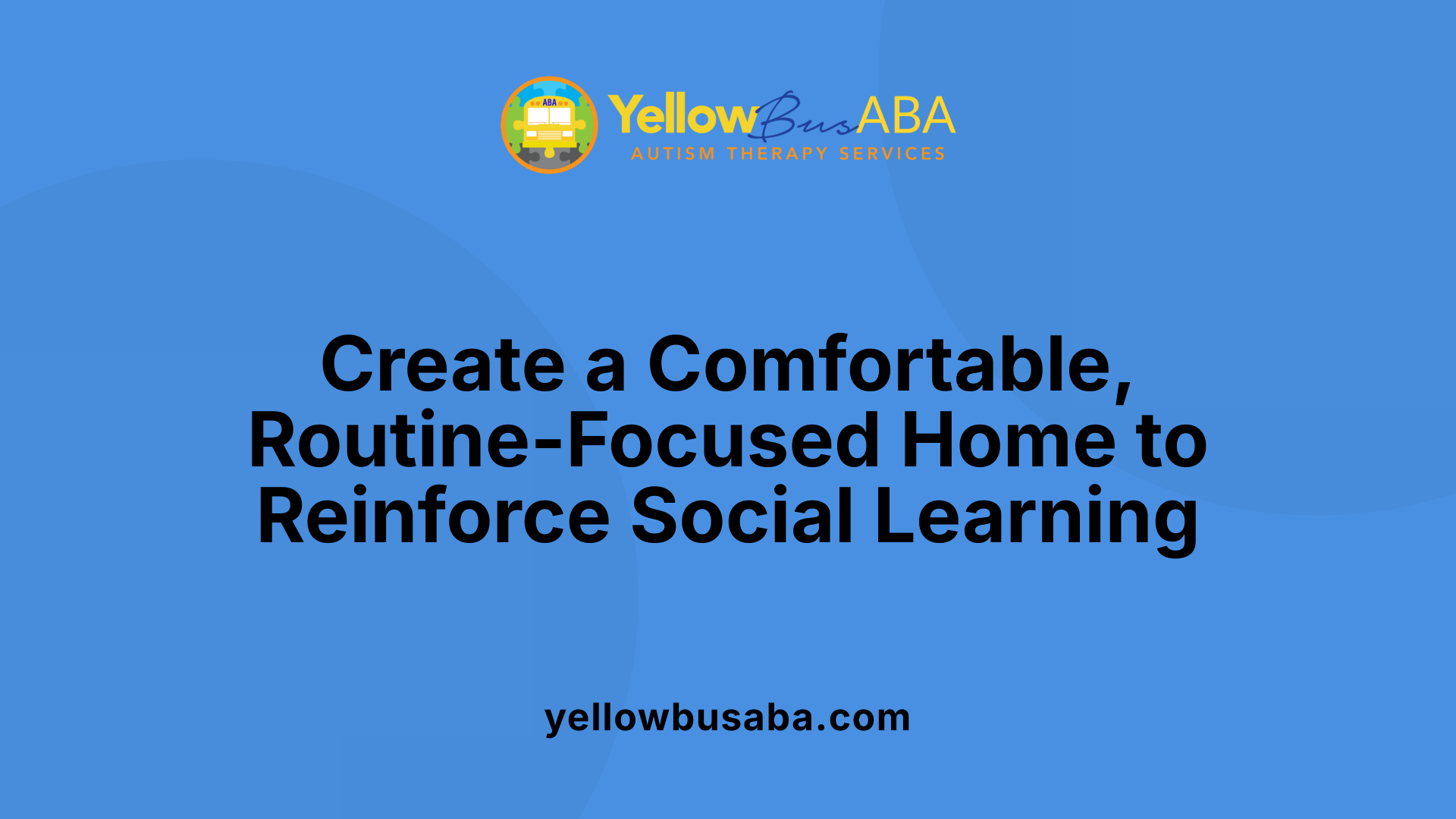 Create a Comfortable, Routine-Focused Home to Reinforce Social Learning
