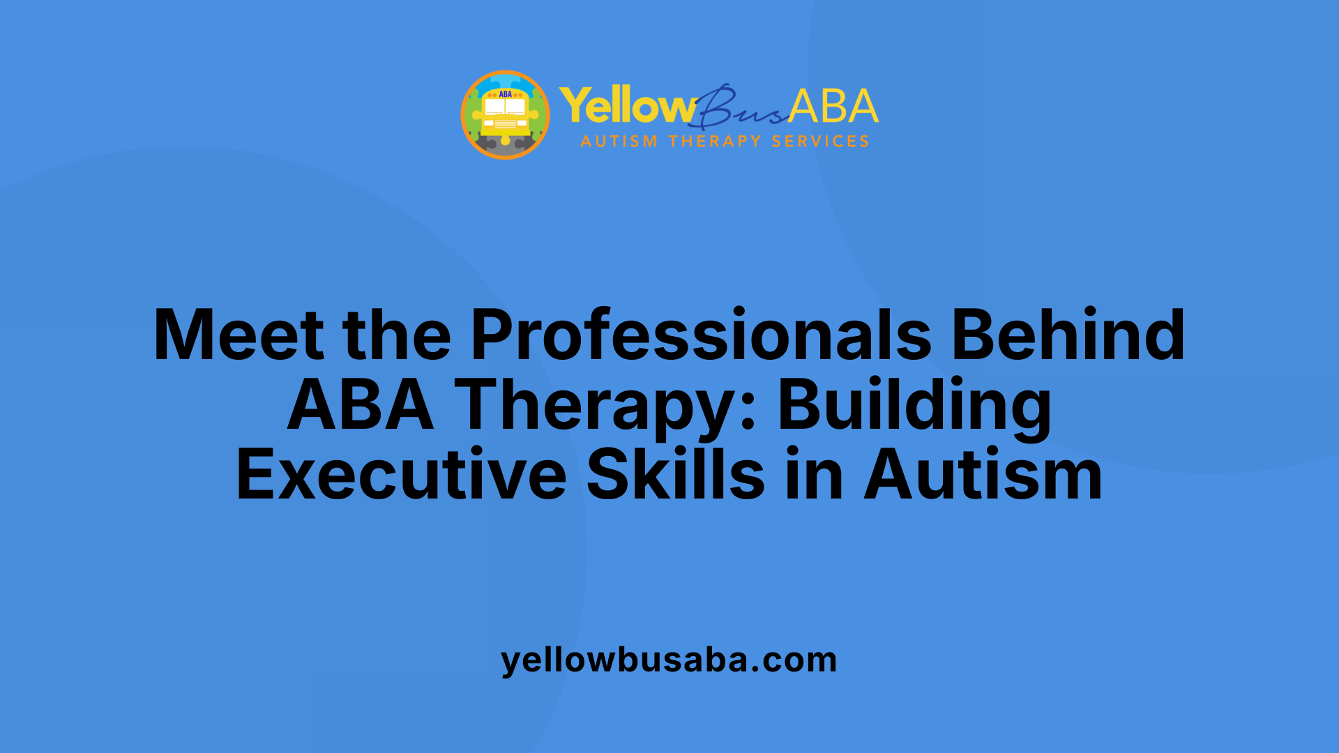 Meet the Professionals Behind ABA Therapy: Building Executive Skills in Autism