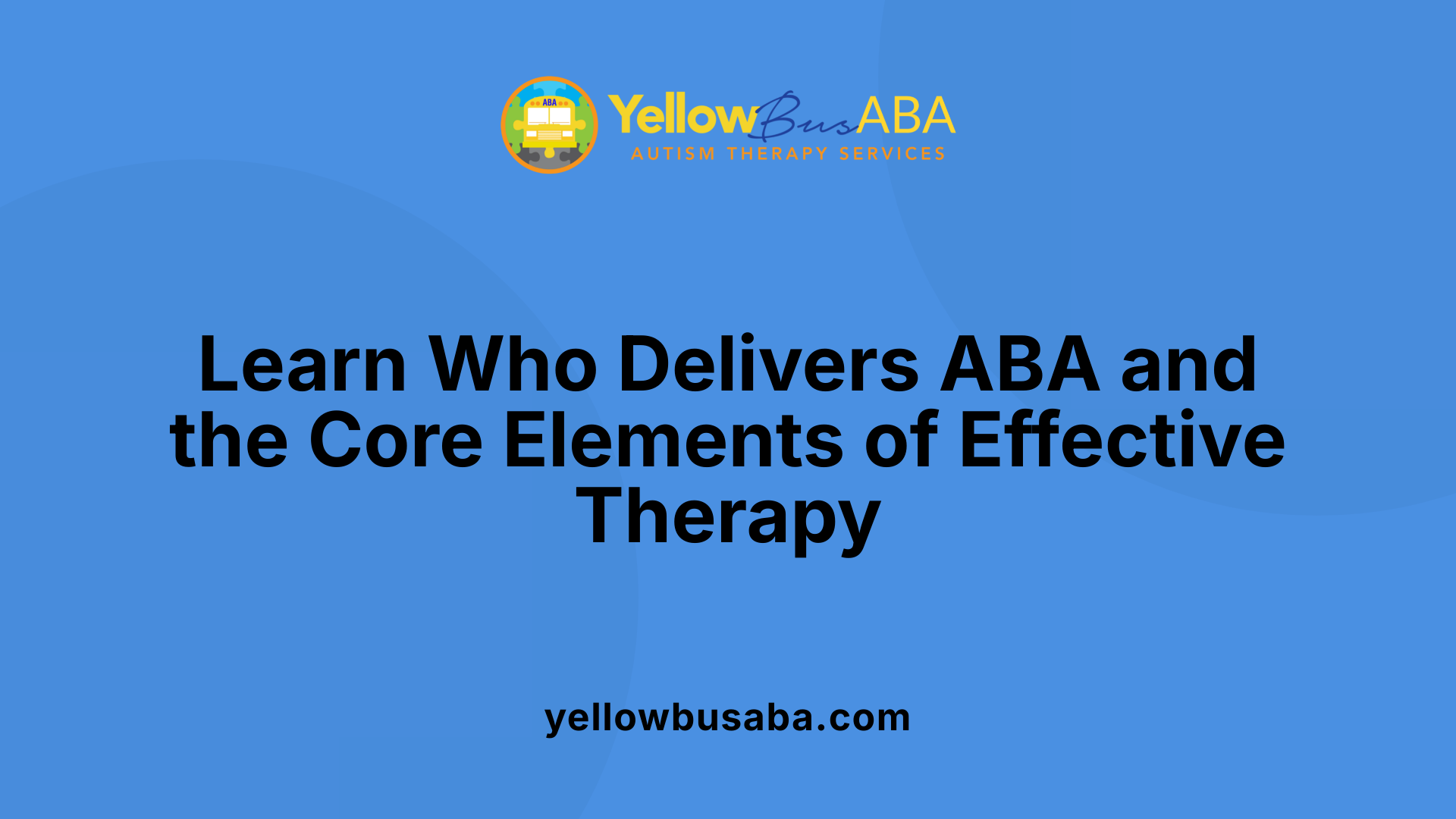 Learn Who Delivers ABA and the Core Elements of Effective Therapy