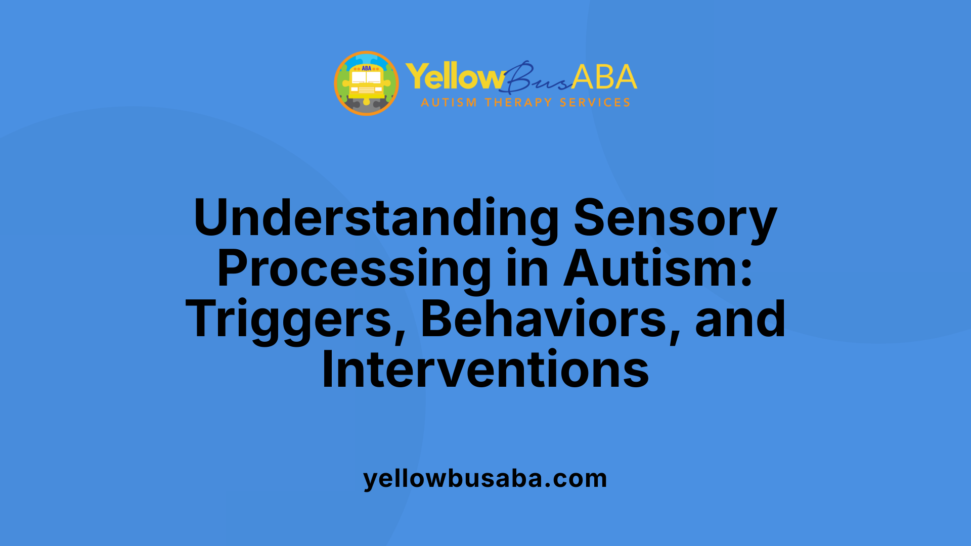 Understanding Sensory Processing in Autism: Triggers, Behaviors, and Interventions