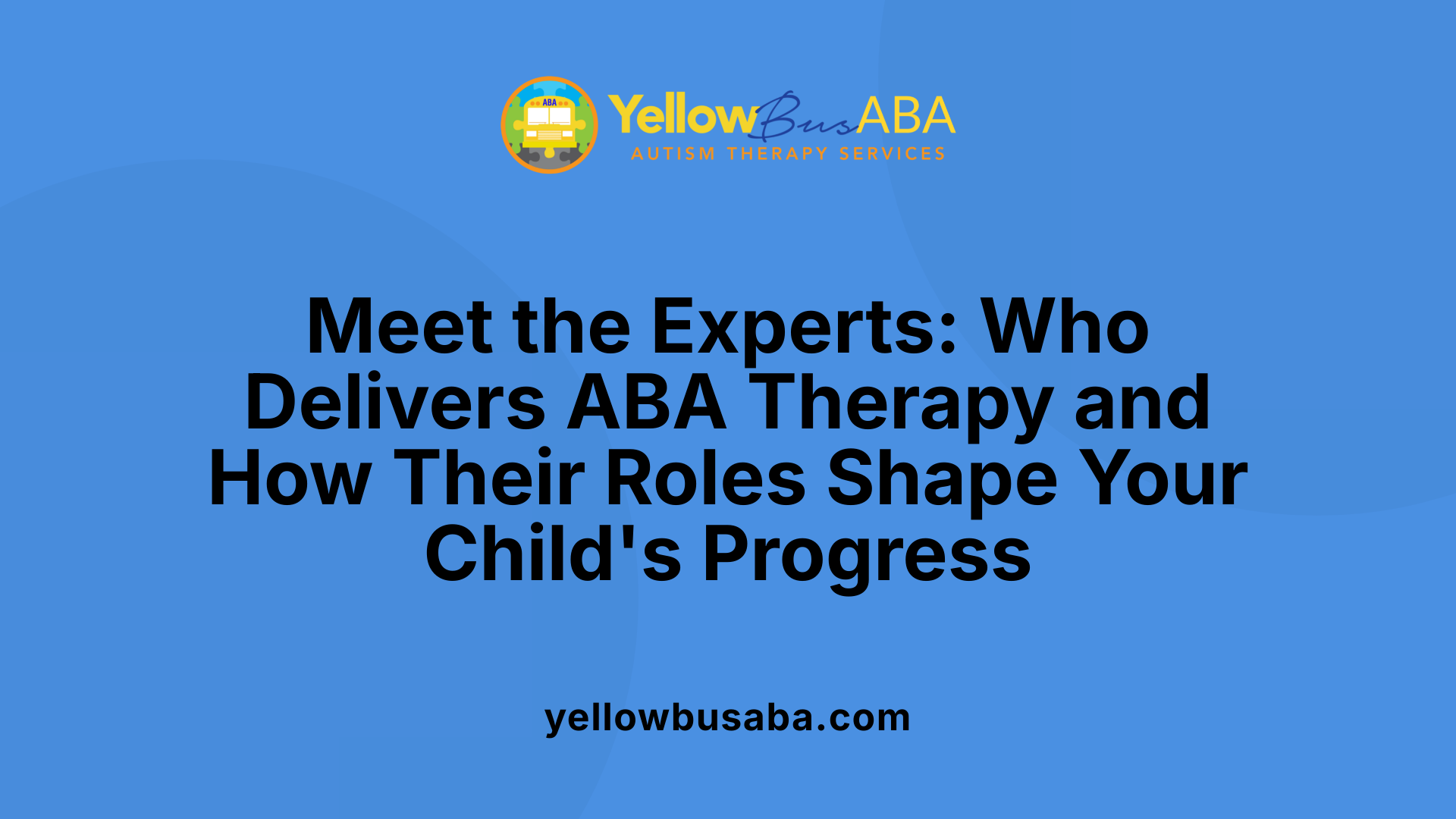 Meet the Experts: Who Delivers ABA Therapy and How Their Roles Shape Your Child's Progress