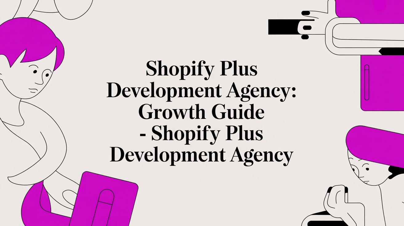 Shopify Plus Development Agency: Growth Guide - shopify plus development agency
