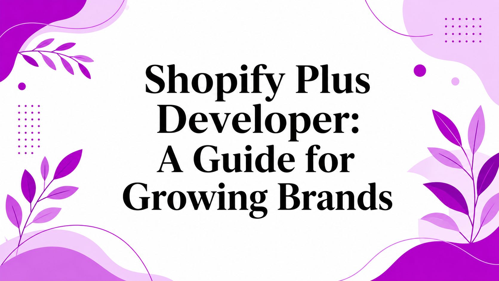 Shopify Plus Developer: A Guide for Growing Brands