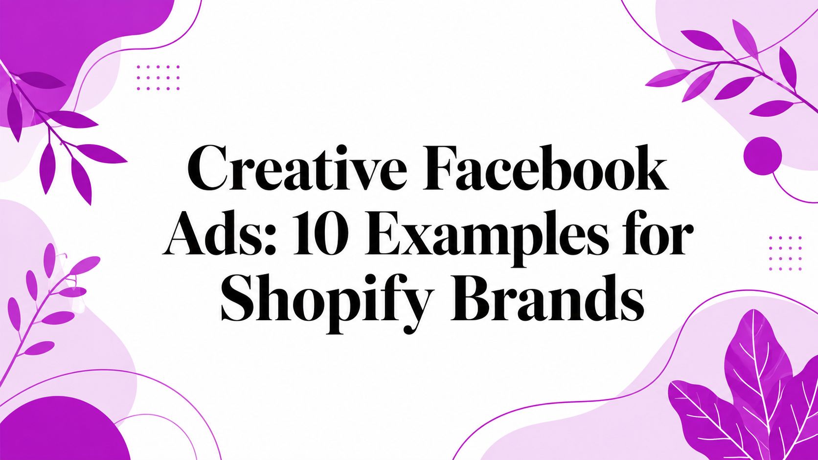 Creative Facebook Ads: 10 Examples for Shopify Brands