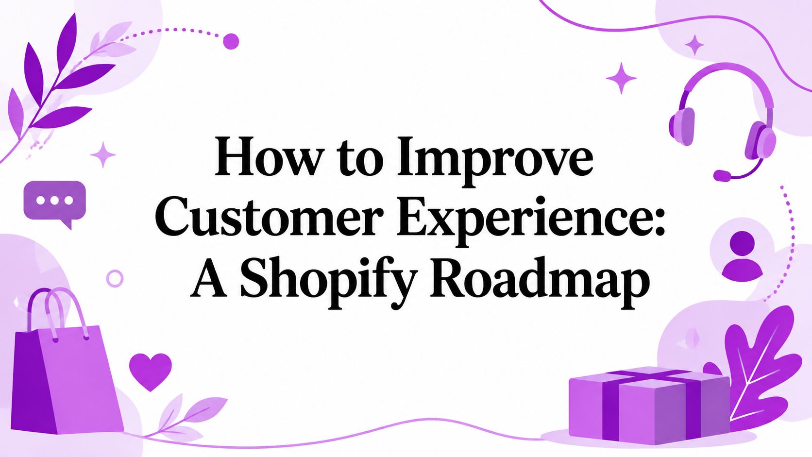 How to Improve Customer Experience: A Shopify Roadmap