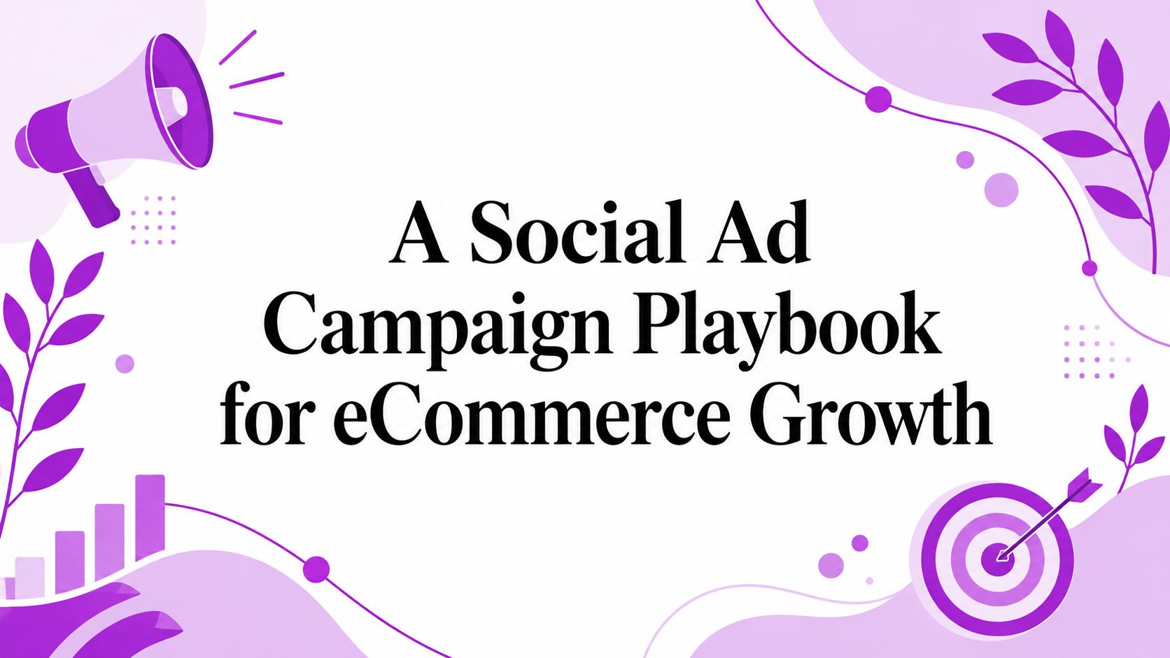 A Social Ad Campaign Playbook for eCommerce Growth