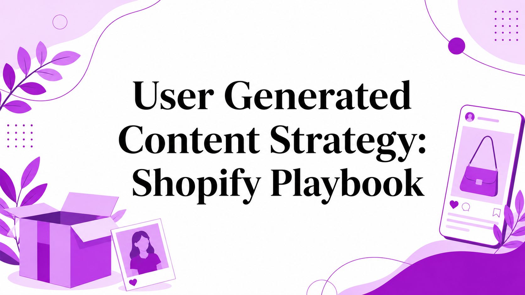 User Generated Content Strategy: Shopify Playbook