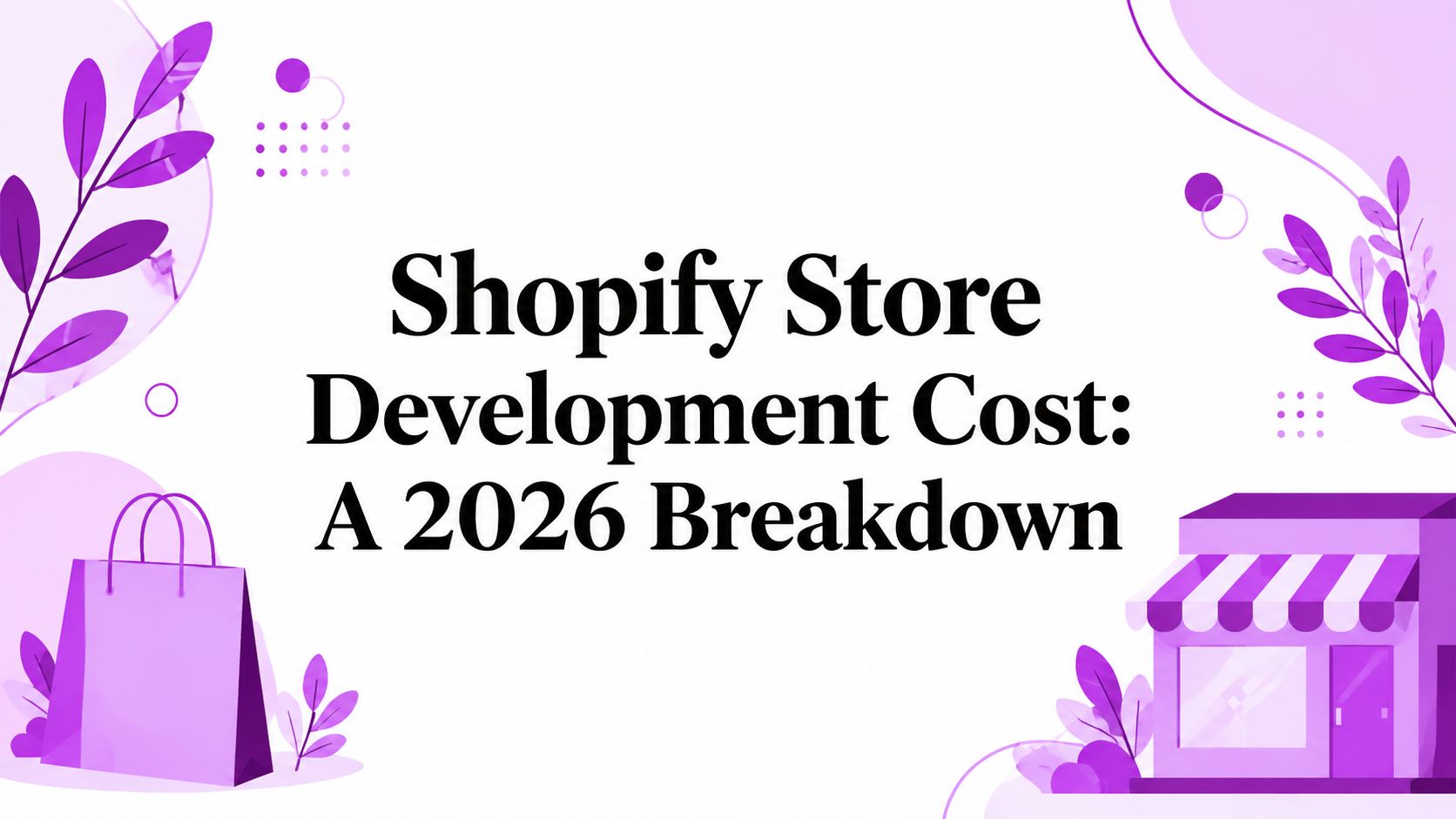 Shopify Store Development Cost: A 2026 Breakdown