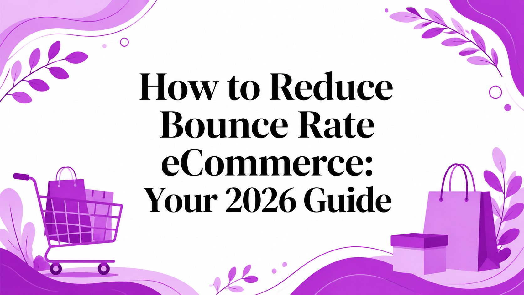 How to Reduce Bounce Rate eCommerce: Your 2026 Guide