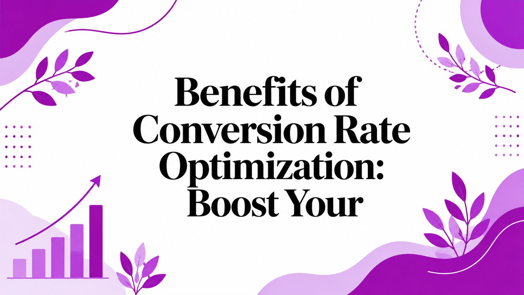 Benefits of Conversion Rate Optimization: Boost Your