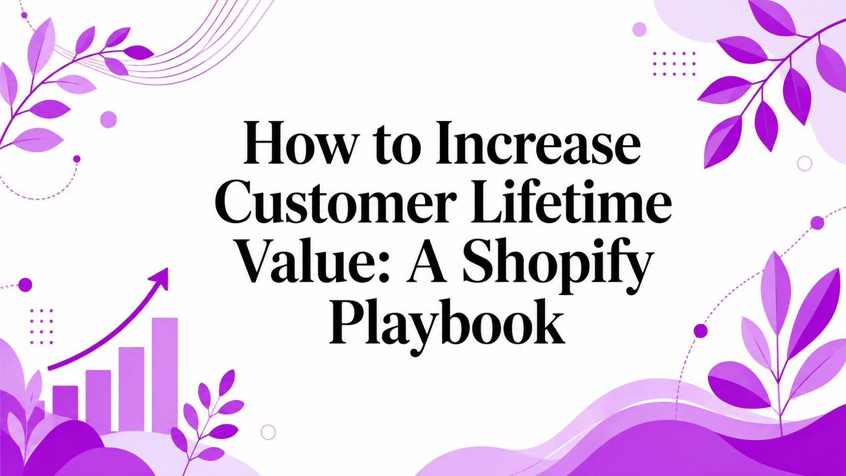 How to Increase Customer Lifetime Value: A Shopify Playbook