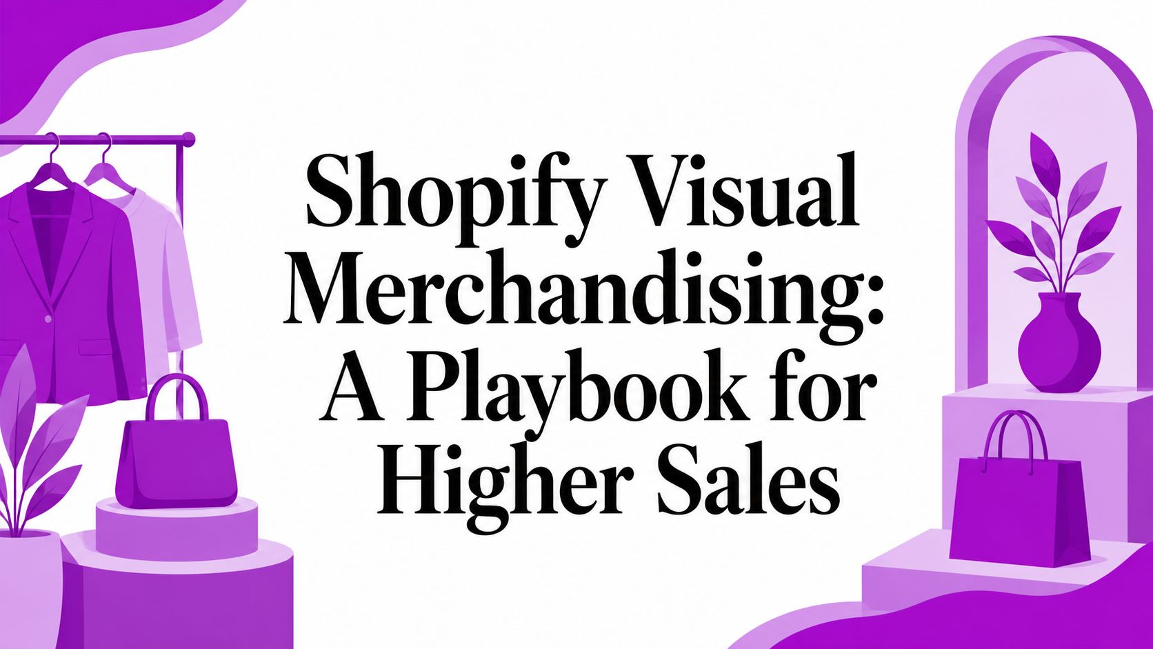 Shopify Visual Merchandising: A Playbook for Higher Sales