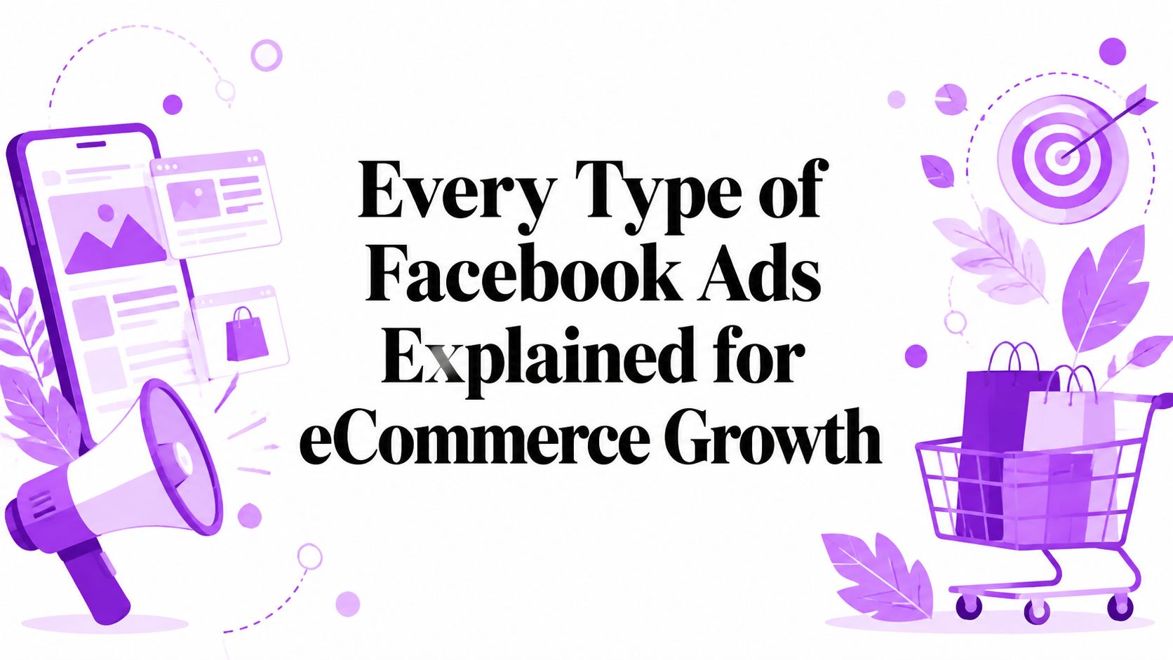 Every Type of Facebook Ads Explained for eCommerce Growth