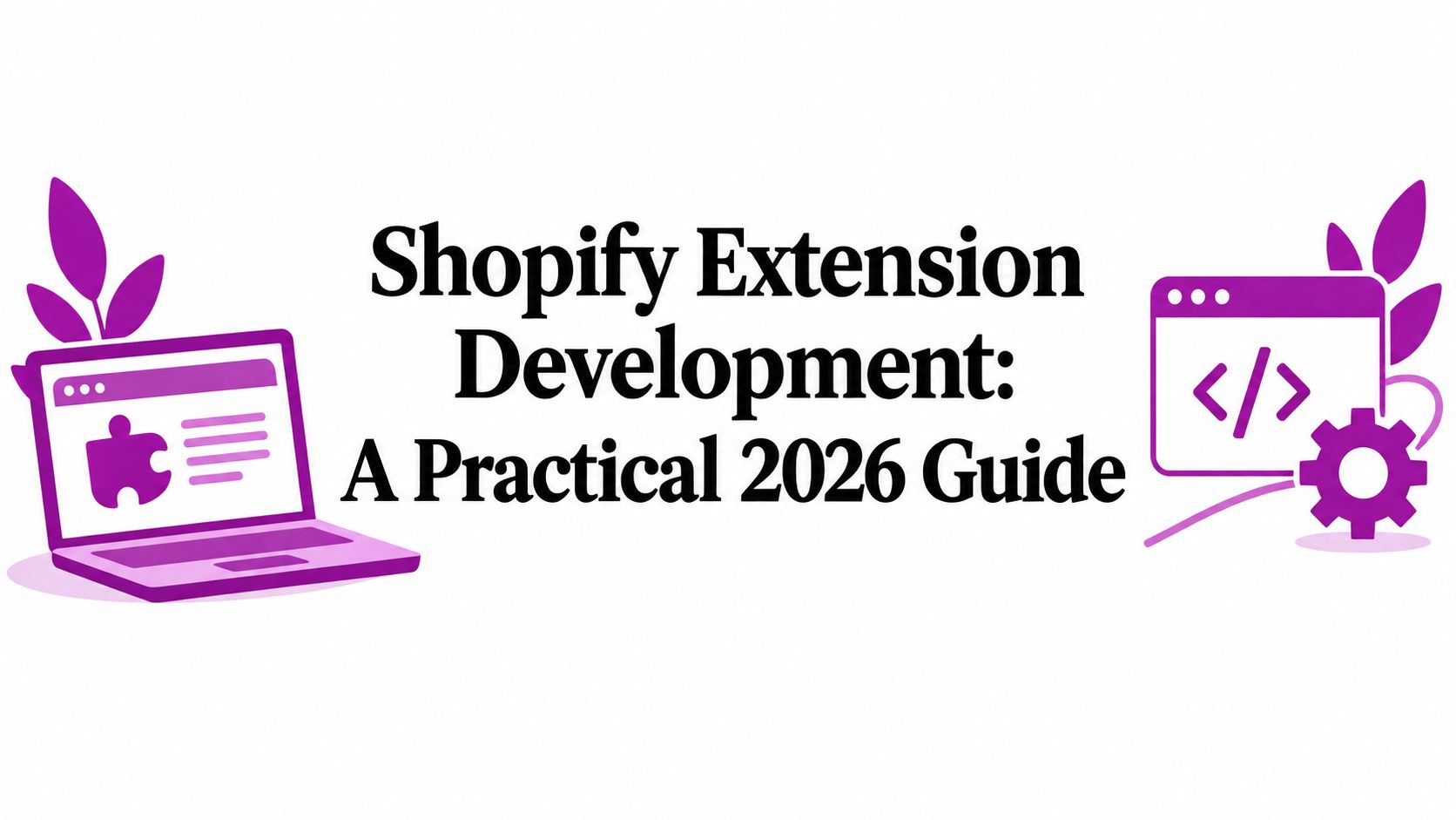 Shopify Extension Development: A Practical 2026 Guide
