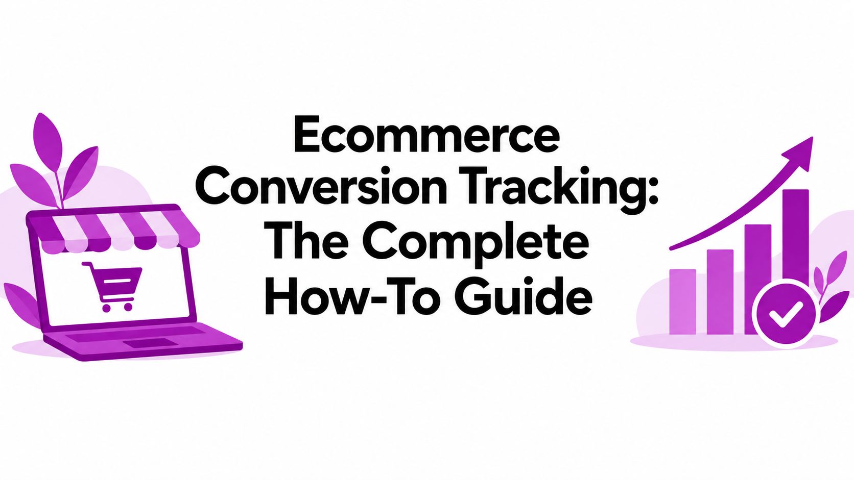 Ecommerce Conversion Tracking: The Complete How-To Guide