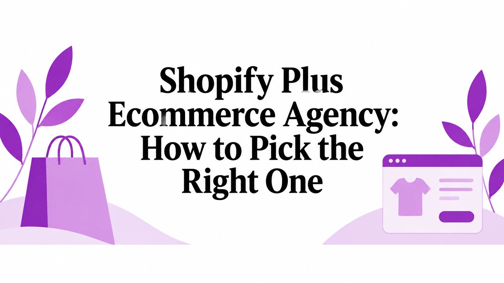 Shopify Plus Ecommerce Agency: How to Pick the Right One