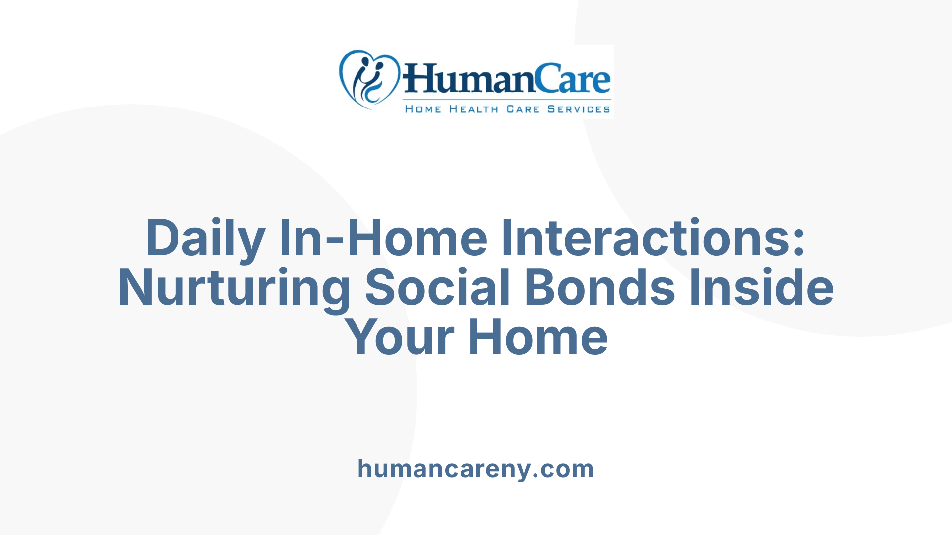 Daily In-Home Interactions: Nurturing Social Bonds Inside Your Home