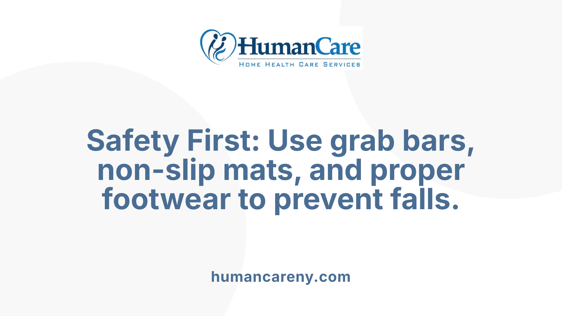 Safety First: Use grab bars, non-slip mats, and proper footwear to prevent falls.