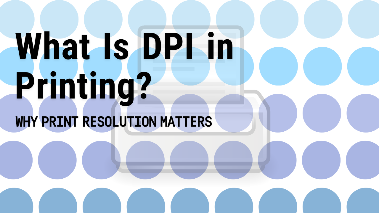 What Is DPI in Printing? Why Print Resolution Matters