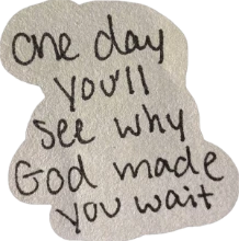 One day you’ll see why God made you wait