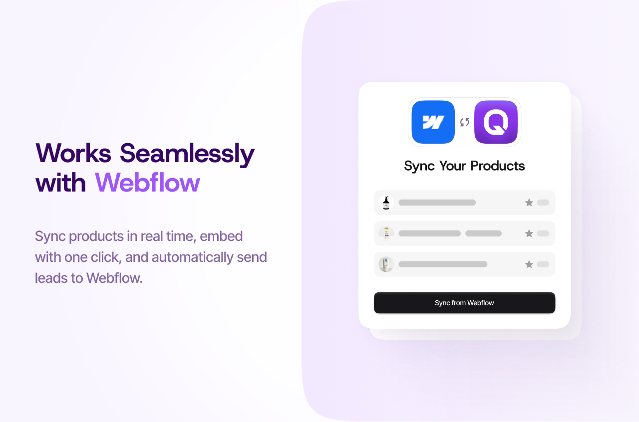Works seamlessly with Webflow — Sync products in real time, embed with one click, and automatically send leads to Webflow.