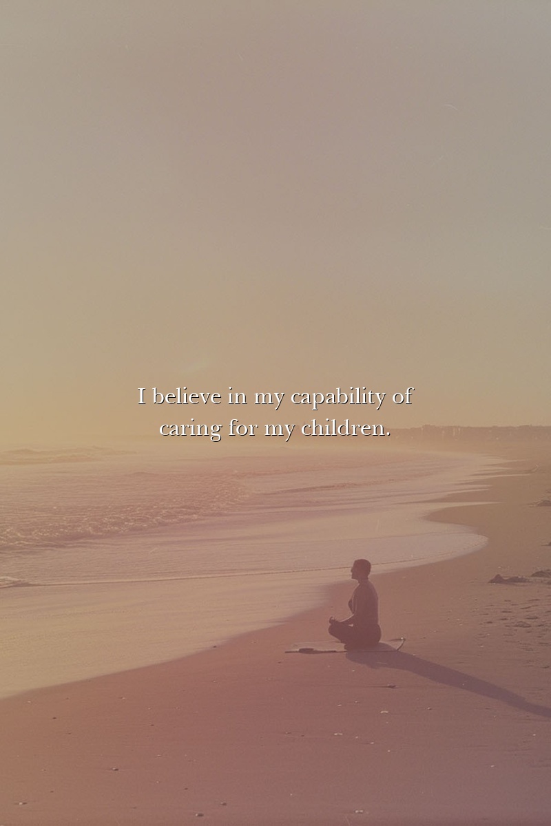 I believe in my capability of caring for my children.
