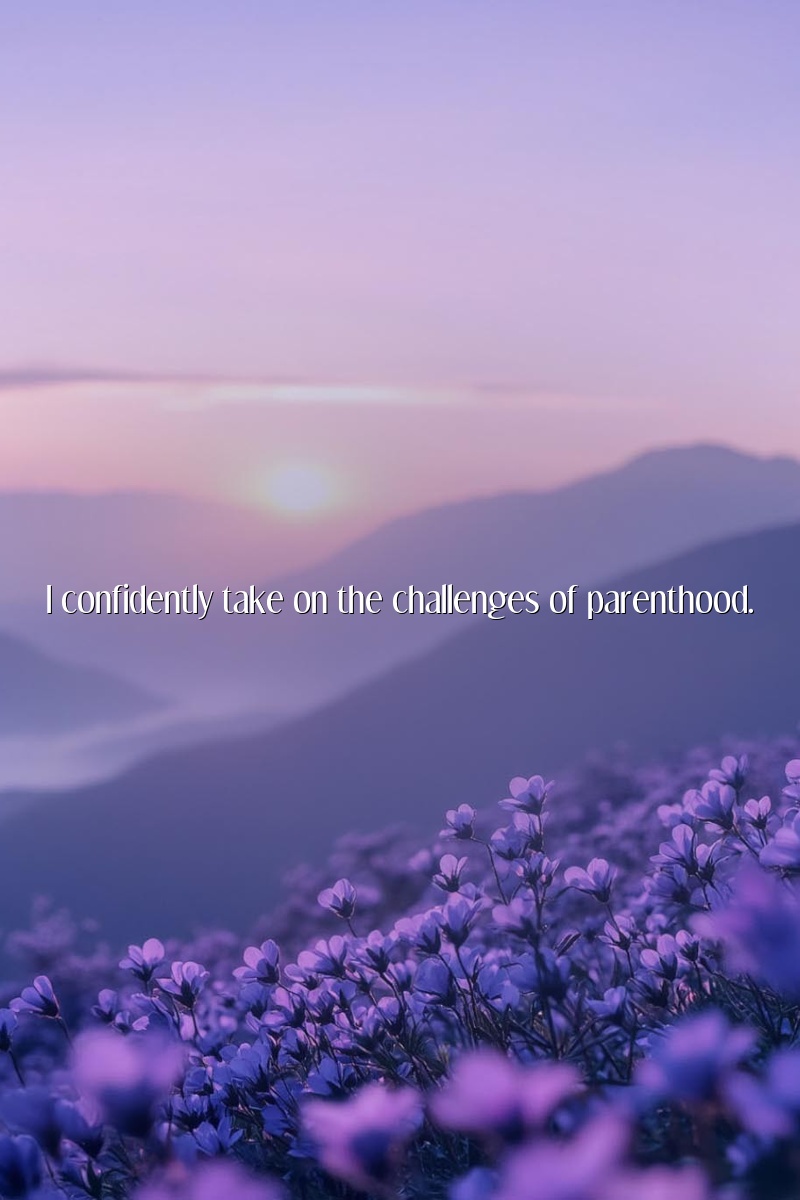 I confidently take on the challenges of parenthood.