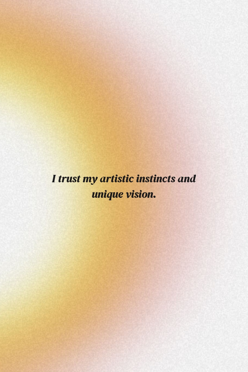 I trust my artistic instincts and unique vision.