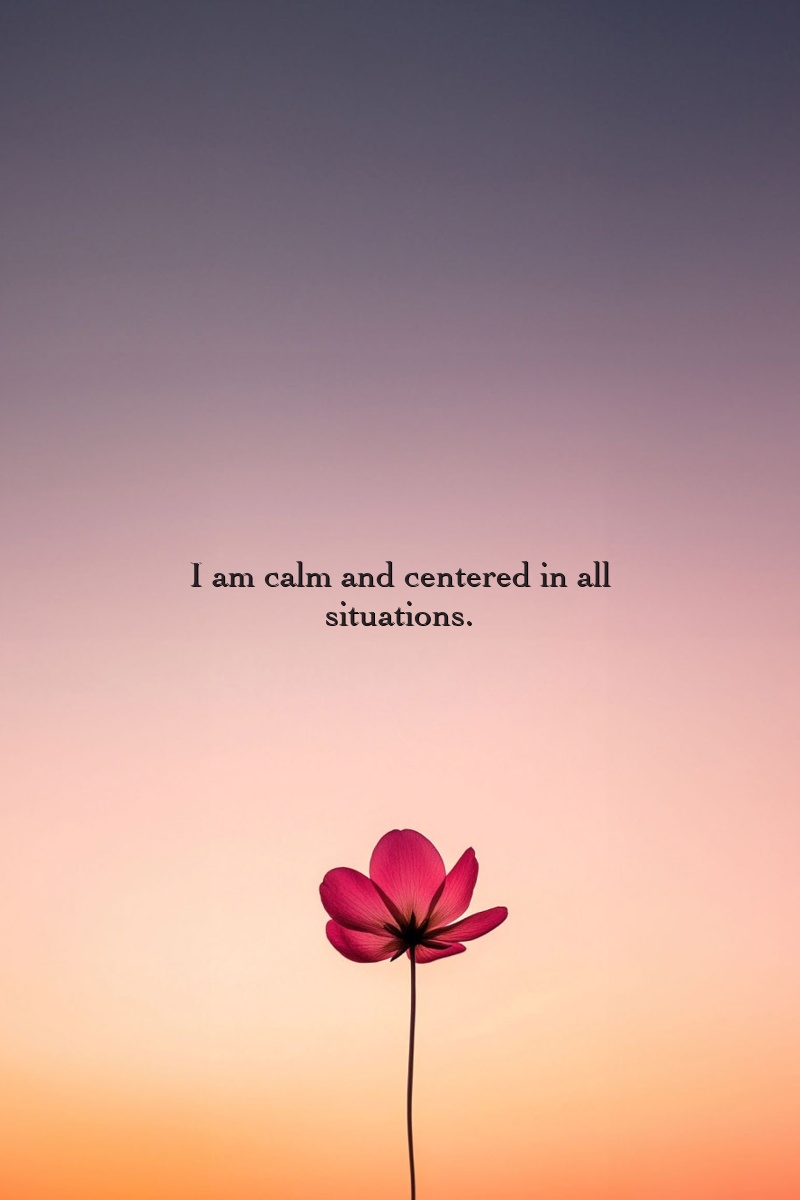 I am calm and centered in all situations.