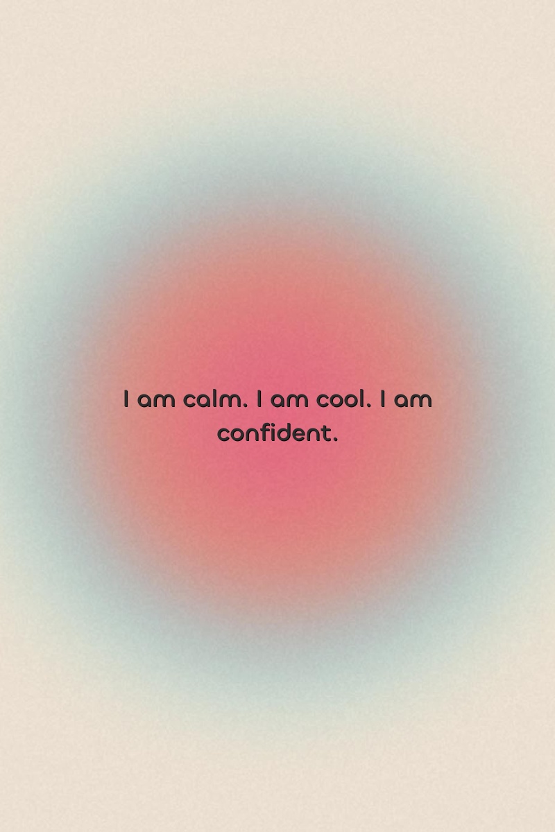I am calm. I am cool. I am confident.