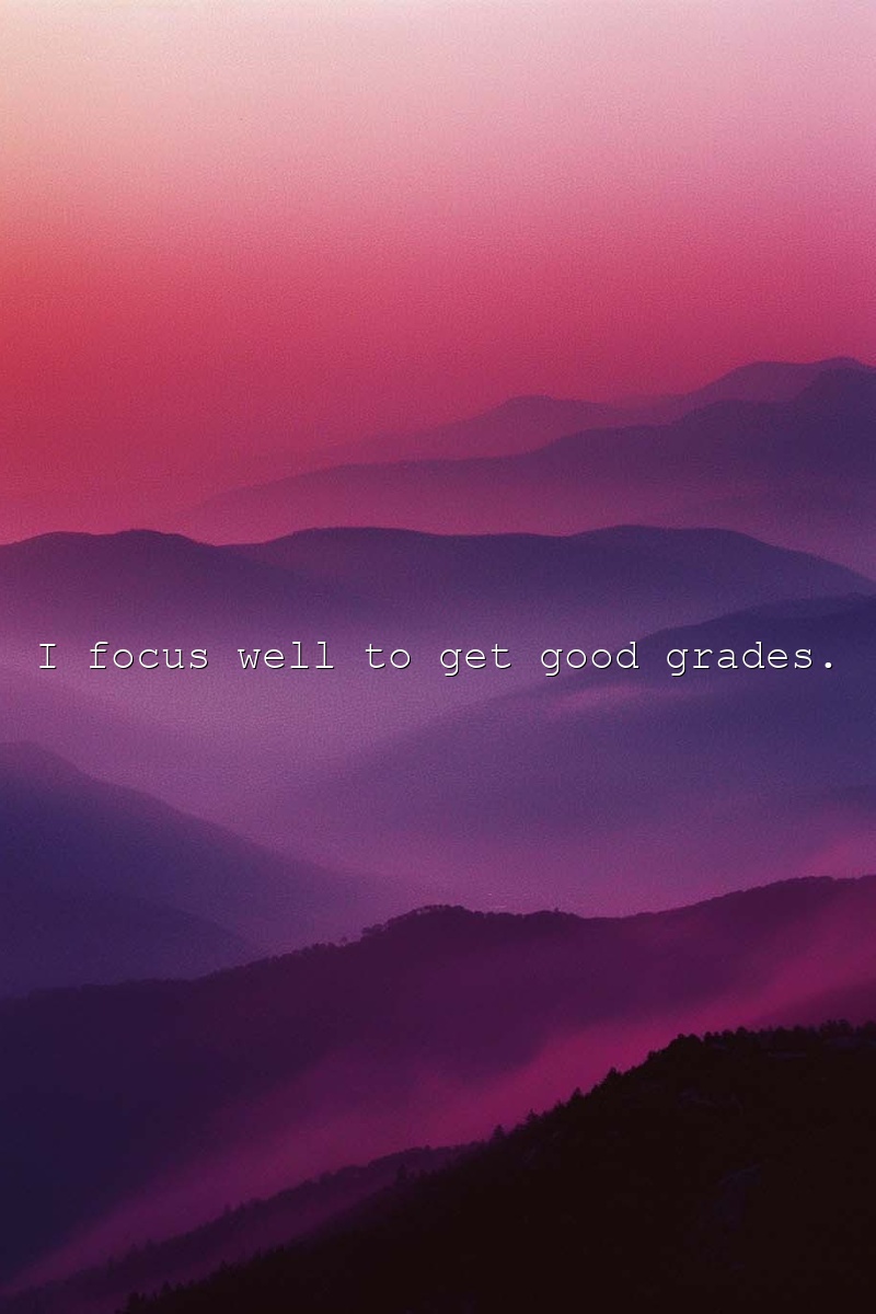 I focus well to get good grades.