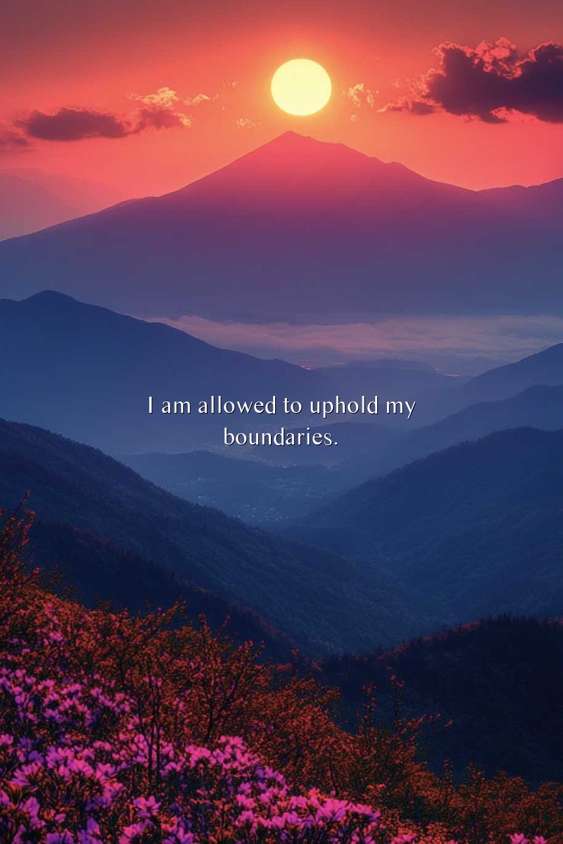 I am allowed to uphold my boundaries.