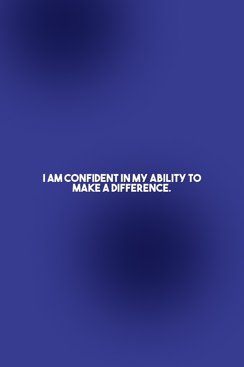 I am confident in my ability to make a difference.