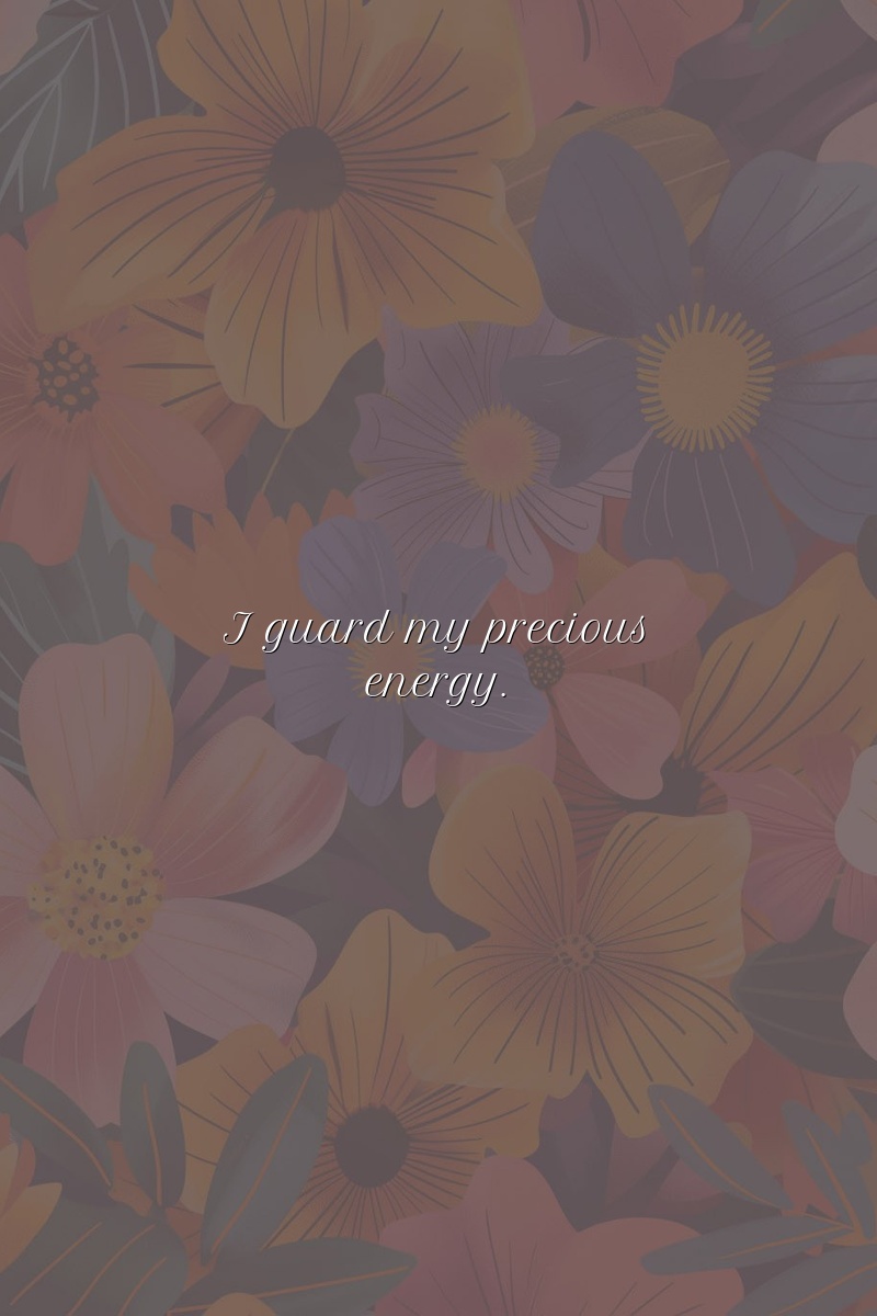 I guard my precious energy.
