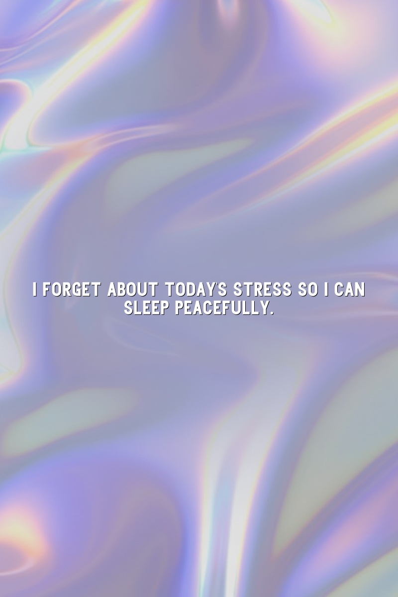 I forget about today's stress so I can sleep peacefully.