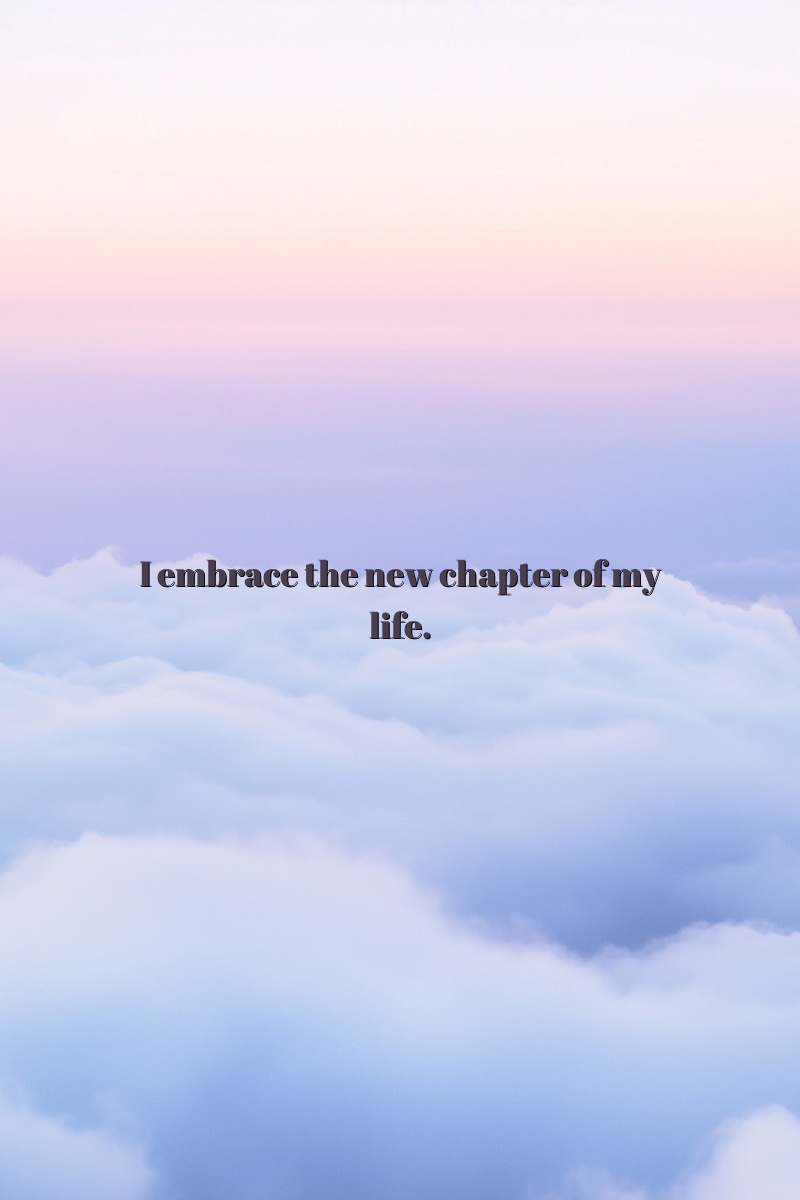 I embrace the new chapter of my life.