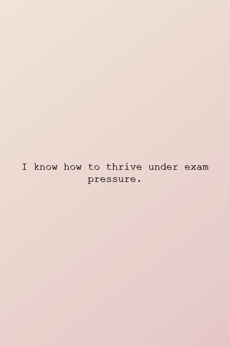 I know how to thrive under exam pressure.