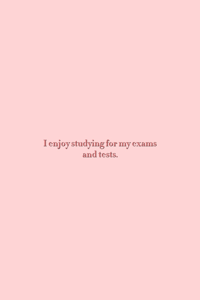 I enjoy studying for my exams and tests.