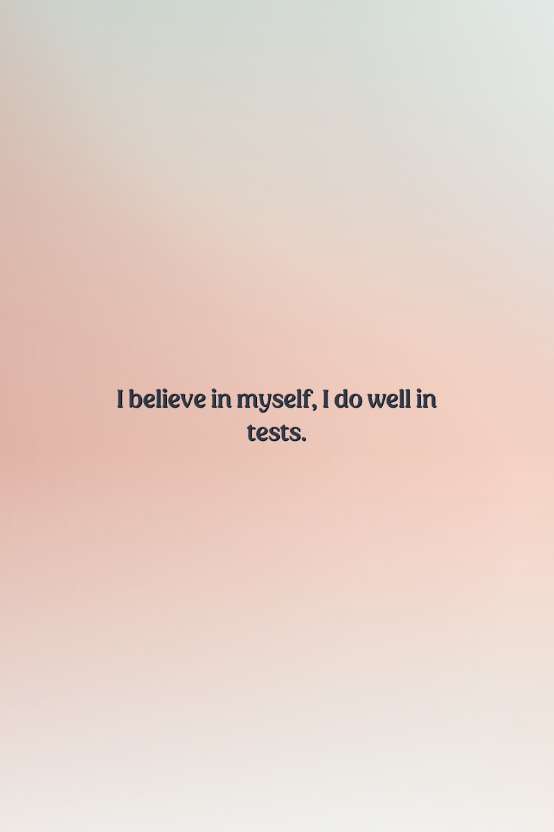 I believe in myself, I do well in tests.